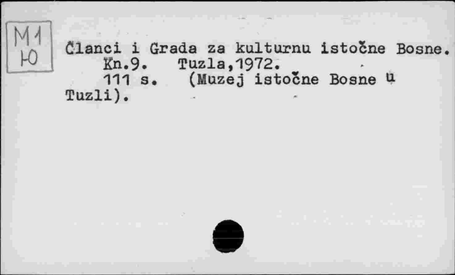 ﻿Clanci і Grada za kulturnu istoSne Bosne.
Kn.9. Tuzla,1972.
111 s. (Muzej istocne Bosne U Tuzli).